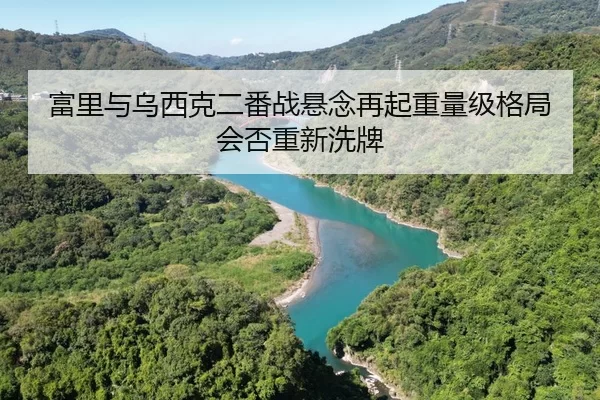 富里与乌西克二番战悬念再起重量级格局会否重新洗牌