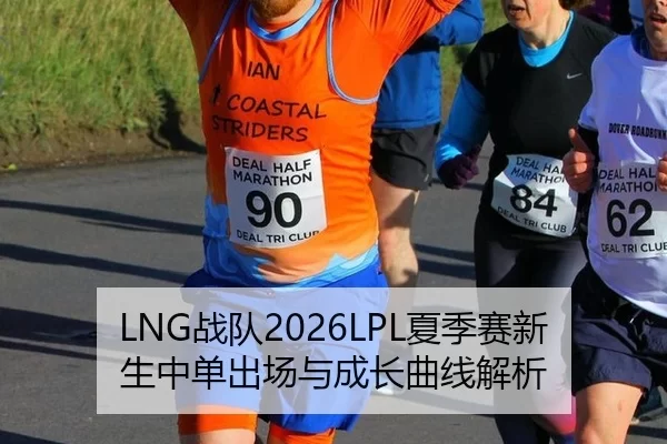 LNG战队2026LPL夏季赛新生中单出场与成长曲线解析