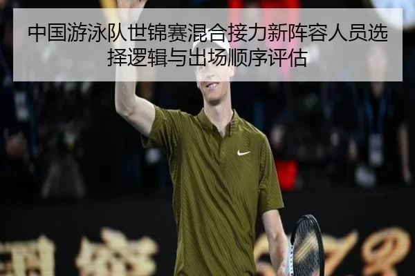 中国游泳队世锦赛混合接力新阵容人员选择逻辑与出场顺序评估