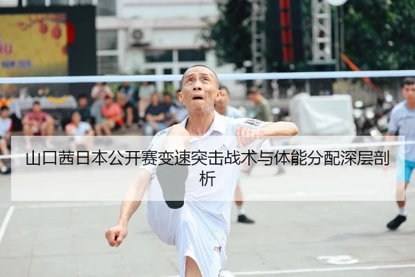 山口茜日本公开赛变速突击战术与体能分配深层剖析