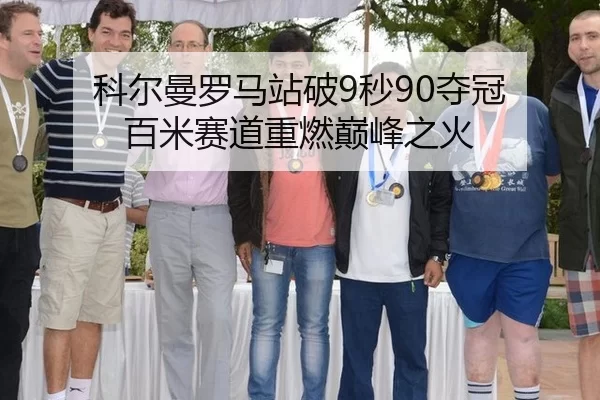 科尔曼罗马站破9秒90夺冠 百米赛道重燃巅峰之火